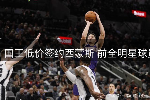 国王低价签约西蒙斯 前全明星球员或成意外之喜