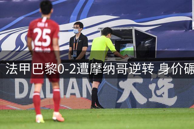法甲巴黎0-2遭摩纳哥逆转 身价碾压变打脸