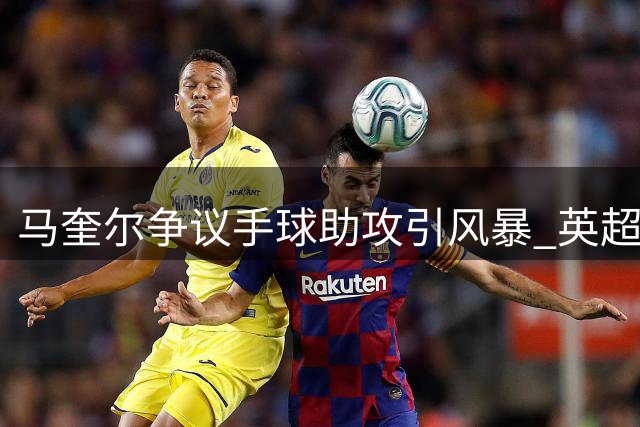 马奎尔争议手球助攻引风暴 英超规则解释难服众